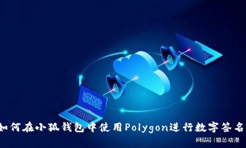 如何在小狐钱包中使用Polygon进行数字签名？