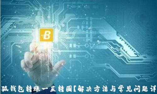 
小狐钱包转账一直转圈？解决方法与常见问题详解