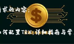 以下是您请求的内容：小狐钱包如何配置TRX：详
