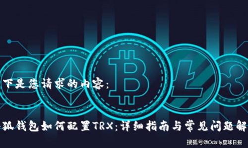 以下是您请求的内容：


小狐钱包如何配置TRX：详细指南与常见问题解答