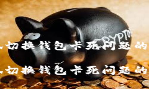 解决小狐切换钱包卡死问题的终极指南

解决小狐切换钱包卡死问题的终极指南