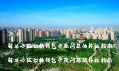 解决小狐切换钱包卡死问题的终极指南解决小狐