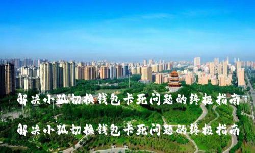 解决小狐切换钱包卡死问题的终极指南

解决小狐切换钱包卡死问题的终极指南