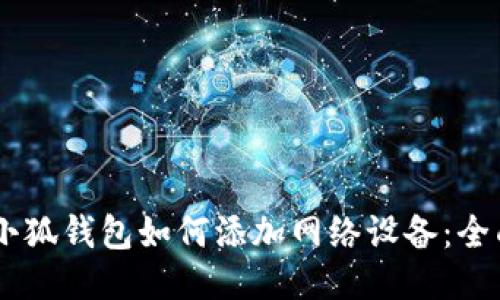 ## 小狐钱包如何添加网络设备:全面指南