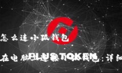 电脑怎么连小狐钱包如何在电脑上连接小狐钱包