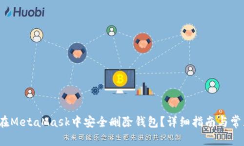 题目：如何在MetaMask中安全删除钱包？详细指南与常见问题解析