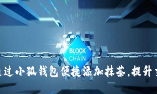 : 如何通过小狐钱包便捷添加抹茶，提升交易体验