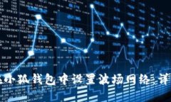 如何在小狐钱包中设置波场网络：详细指南