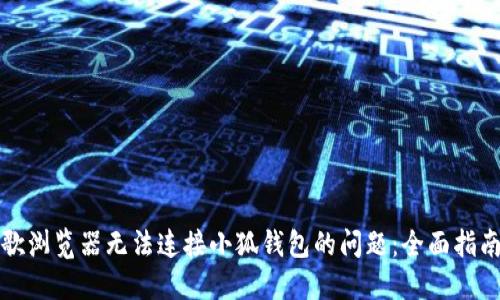 解决谷歌浏览器无法连接小狐钱包的问题：全面指南与技巧