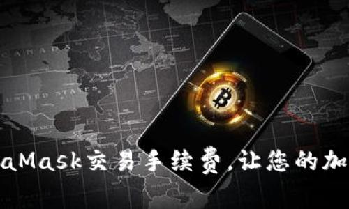 如何有效降低MetaMask交易手续费，让您的加密货币交易更划算