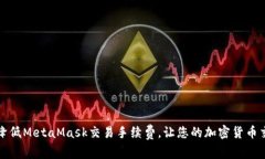 如何有效降低MetaMask交易手续费，让您的加密货币