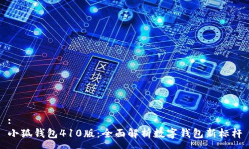:
小狐钱包410版：全面解析数字钱包新标杆