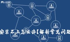 : 小狐钱包安装不上怎么办？解析常见问题及解决