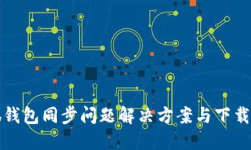 小狐钱包同步问题解决方案与下载指南