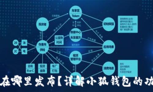   
小狐钱包在哪里发布？详解小狐钱包的功能与特点
