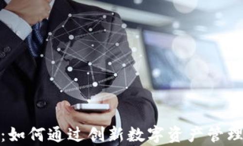 小狐钱包投资:如何通过创新数字资产管理实现财富增值