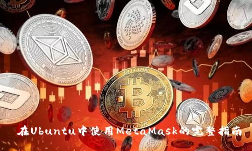  在Ubuntu中使用MetaMask的完整指南
