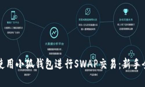 如何使用小狐钱包进行SWAP交易：新手全解析