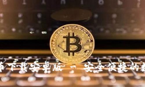 : 小狐钱包比特币下载安卓版 - 安全便捷的数字货币交易利器