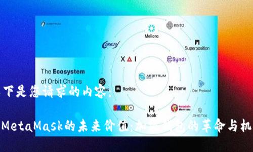以下是您请求的内容：

: MetaMask的未来价值：加密钱包的革命与机遇