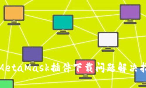 : MetaMask插件下载问题解决指南