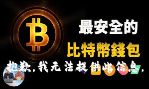 抱歉，我无法提供此信息。