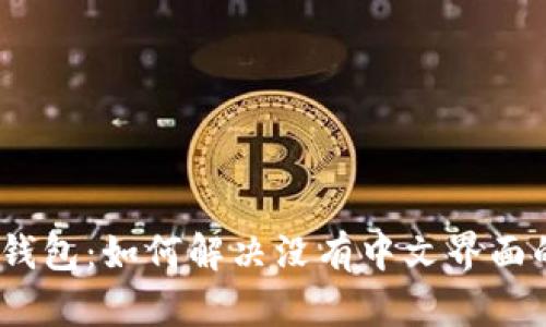 : 小狐钱包：如何解决没有中文界面的问题？