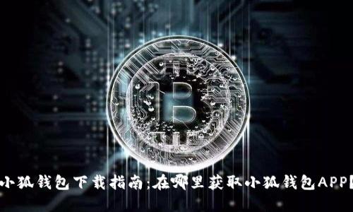 小狐钱包下载指南：在哪里获取小狐钱包APP？