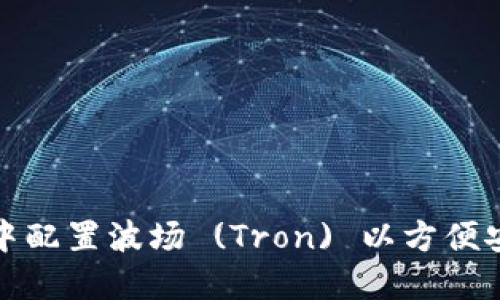 : 如何在小狐钱包中配置波场 (Tron) 以方便安全地管理数字资产