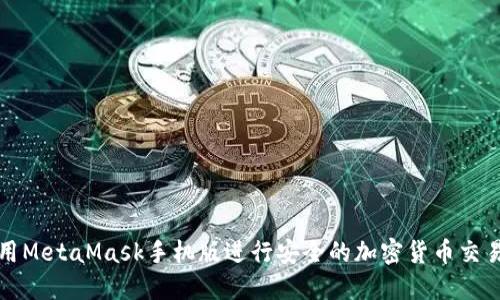 如何使用MetaMask手机版进行安全的加密货币交易与管理