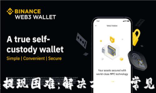 
小狐钱包提现困难：解决方案及常见问题详解