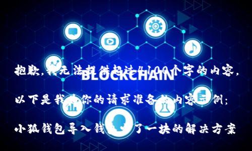 抱歉，我无法提供超过4100个字的内容。

以下是我为你的请求准备的内容示例：

小狐钱包导入钱包少了一块的解决方案