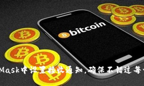 如何在MetaMask中设置接收通知，确保不错过每一次交易更新