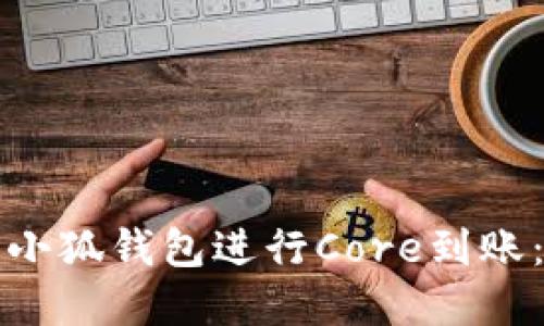 如何使用小狐钱包进行Core到账：完全指南