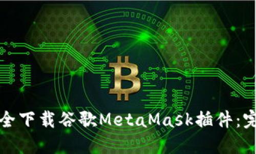 如何安全下载谷歌MetaMask插件：完整指南