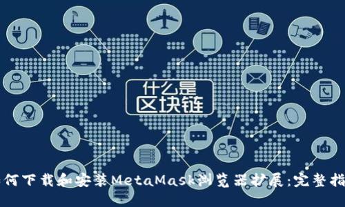 如何下载和安装MetaMask浏览器扩展：完整指南