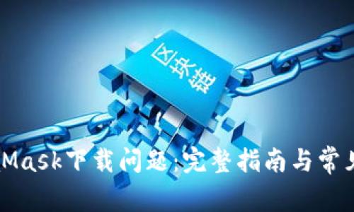 解决MetaMask下载问题：完整指南与常见故障排除