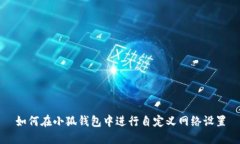 如何在小狐钱包中进行自定义网络设置