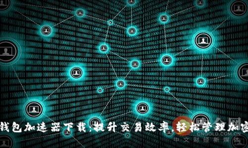小狐钱包加速器下载：提升交易效率，轻松管理加密资产