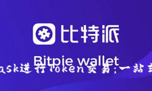 如何通过MetaMask进行Token交易：一站式指南与最佳实践