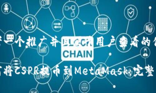 思考一个推广并且便于用户查看的优秀

如何将CSPR提币到MetaMask：完整指南
