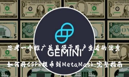 思考一个推广并且便于用户查看的优秀

如何将CSPR提币到MetaMask：完整指南