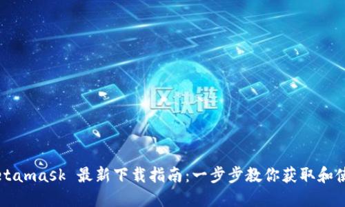 Metamask 最新下载指南：一步步教你获取和使用