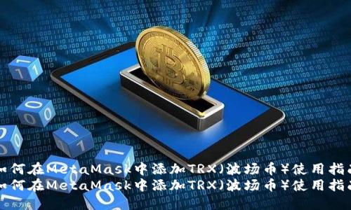如何在MetaMask中添加TRX（波场币）使用指南
如何在MetaMask中添加TRX（波场币）使用指南