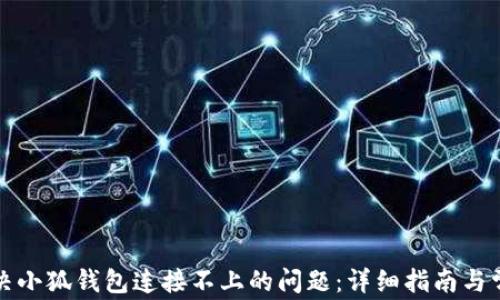 
如何解决小狐钱包连接不上的问题：详细指南与常见问答