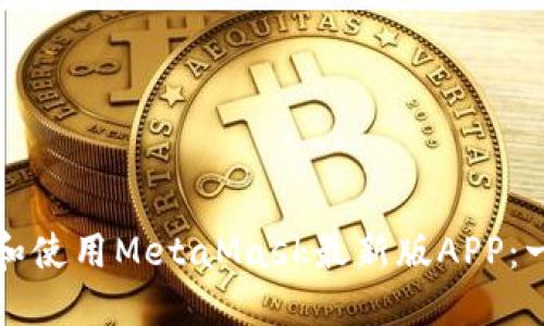 如何下载和使用MetaMask最新版APP：一站式指南