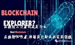 区块链工作者到底是什么区块链工作者：理解新