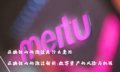 区块链内的泡沫是什么意思

区块链内的泡沫解析：数字资产的风险与机遇