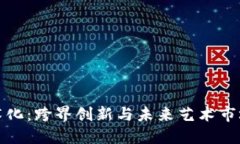 区块链艺术化：跨界创新与未来艺术市场的新融