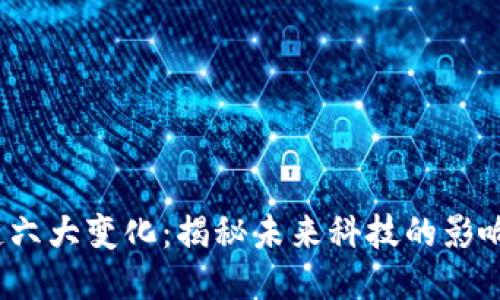  区块链六大变化：揭秘未来科技的影响与趋势